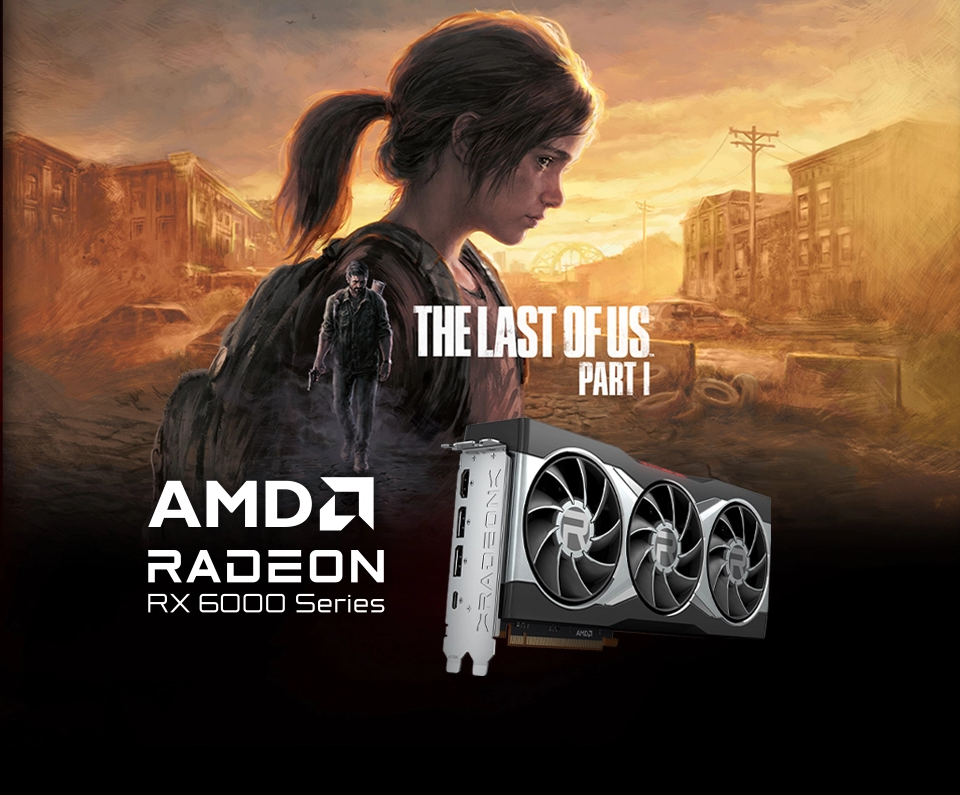Get The Last of Us Part I when you buy select AMD Radeon RX 6000 Series graphics cards.* 