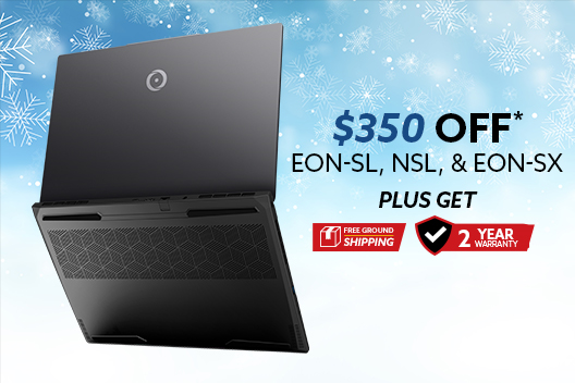 $350 off EON-SL,NSL,EON-SX & NSX-16 Laptops, Free 2 Year Warranty *Discount Applied at Checkout